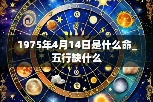 1975年4月14日是什么命_五行缺什么