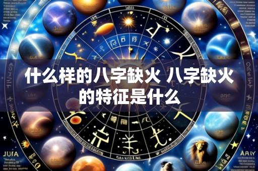 什么样的八字缺火 八字缺火的特征是什么