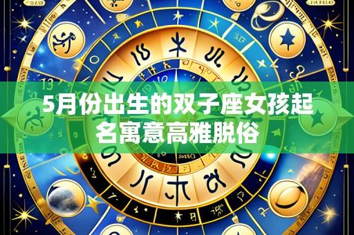 5月份出生的双子座女孩起名寓意高雅脱俗