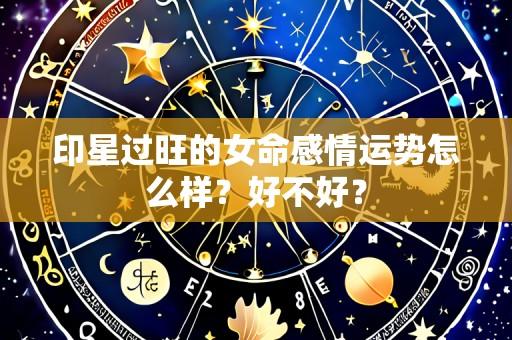 印星过旺的女命感情运势怎么样?好不好?