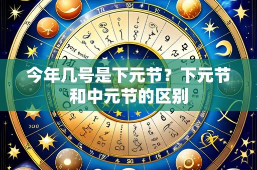 今年几号是下元节?下元节和中元节的区别