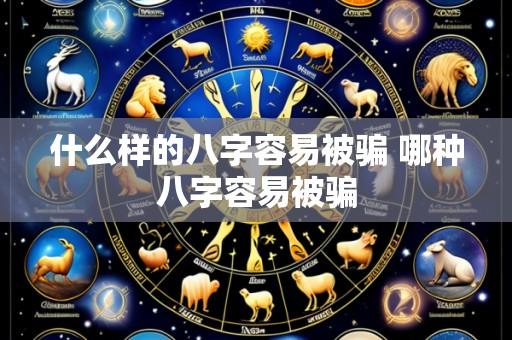 什么样的八字容易被骗 哪种八字容易被骗