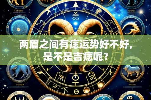 两眉之间有痣运势好不好,是不是吉痣呢?