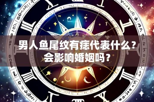 男人鱼尾纹有痣代表什么?会影响婚姻吗?