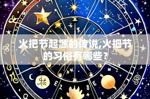 火把节起源的传说,火把节的习俗有哪些?