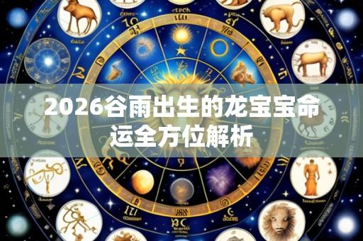 2026谷雨出生的龙宝宝命运全方位解析