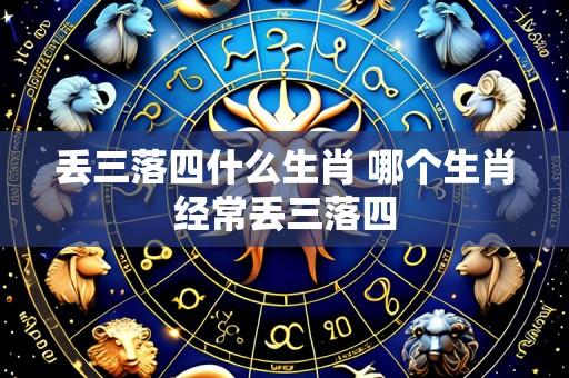 丢三落四什么生肖 哪个生肖经常丢三落四