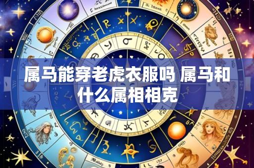 属马能穿老虎衣服吗 属马和什么属相相克