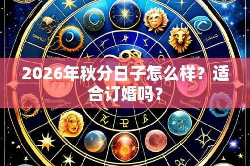 2026年秋分日子怎么样？适合订婚吗？