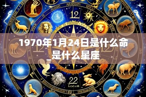 1970年1月24日是什么命_是什么星座