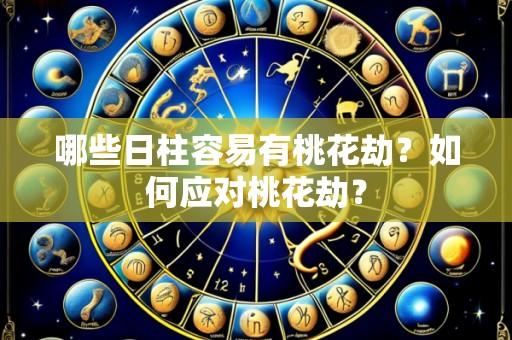 哪些日柱容易有桃花劫？如何应对桃花劫？