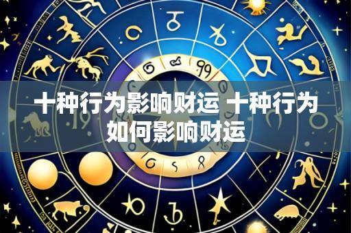 十种行为影响财运 十种行为如何影响财运
