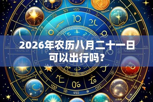 2026年农历八月二十一日可以出行吗?