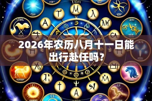 2026年农历八月十一日能出行赴任吗?