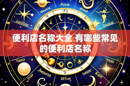 便利店名称大全 有哪些常见的便利店名称