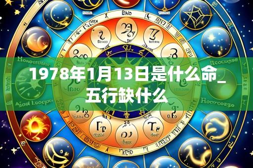 1978年1月13日是什么命_五行缺什么