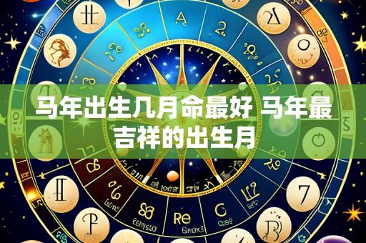 马年出生几月命最好 马年最吉祥的出生月