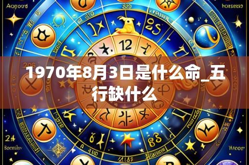 1970年8月3日是什么命_五行缺什么