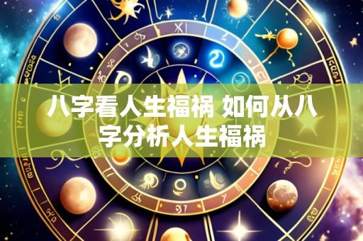 八字看人生福祸 如何从八字分析人生福祸