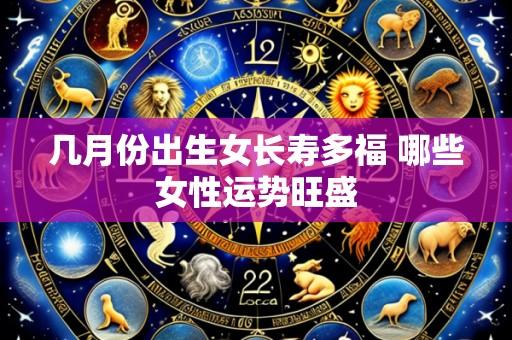 几月份出生女长寿多福 哪些女性运势旺盛