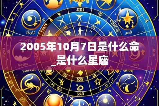 2005年10月7日是什么命_是什么星座