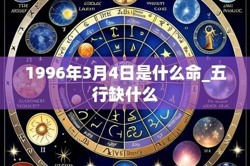 1996年3月4日是什么命_五行缺什么
