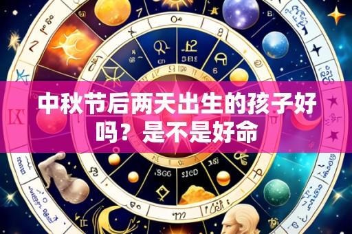 中秋节后两天出生的孩子好吗？是不是好命