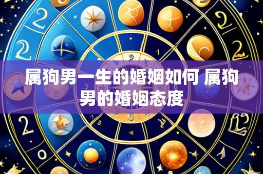 属狗男一生的婚姻如何 属狗男的婚姻态度