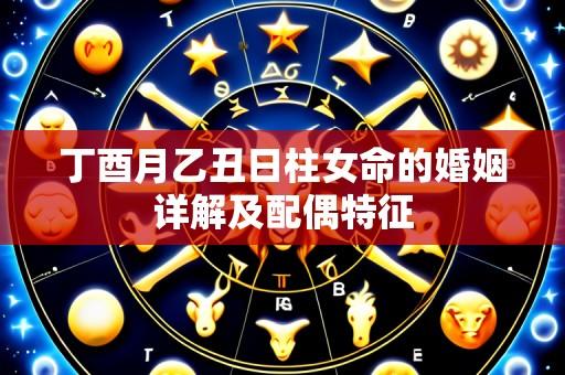 丁酉月乙丑日柱女命的婚姻详解及配偶特征
