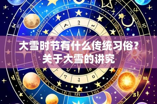 大雪时节有什么传统习俗？关于大雪的讲究