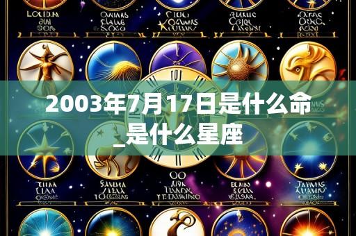 2003年7月17日是什么命_是什么星座