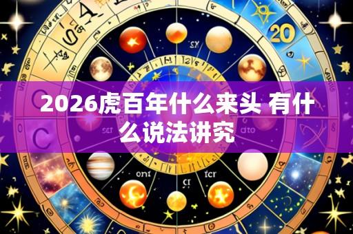 2026虎百年什么来头 有什么说法讲究