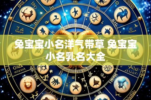 兔宝宝小名洋气带草 兔宝宝小名乳名大全