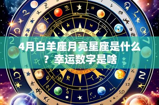 4月白羊座月亮星座是什么？幸运数字是啥