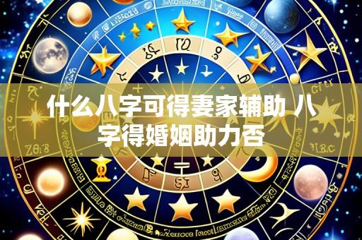 什么八字可得妻家辅助 八字得婚姻助力否