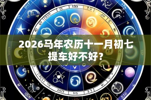 2026马年农历十一月初七提车好不好?