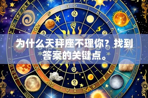 为什么天秤座不理你？找到答案的关键点。