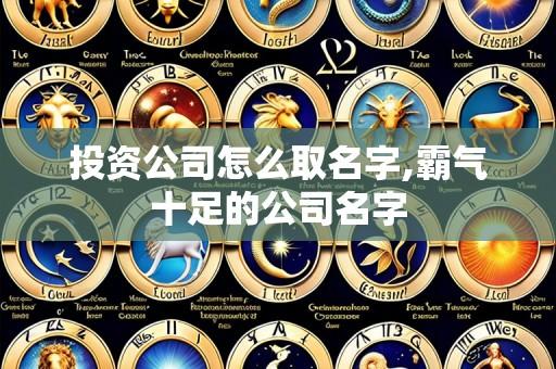 投资公司怎么取名字,霸气十足的公司名字