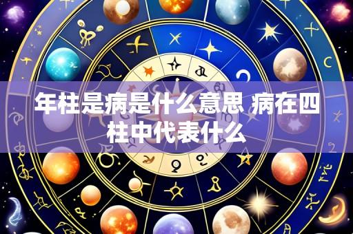 年柱是病是什么意思 病在四柱中代表什么