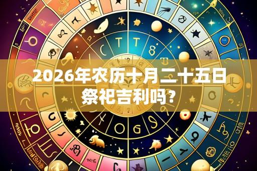 2026年农历十月二十五日祭祀吉利吗？