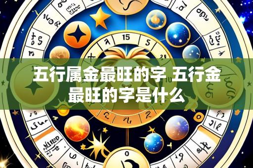 五行属金最旺的字 五行金最旺的字是什么
