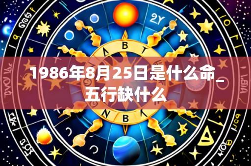 1986年8月25日是什么命_五行缺什么