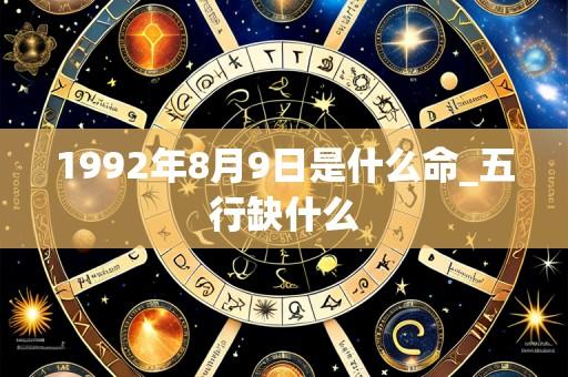 1992年8月9日是什么命_五行缺什么