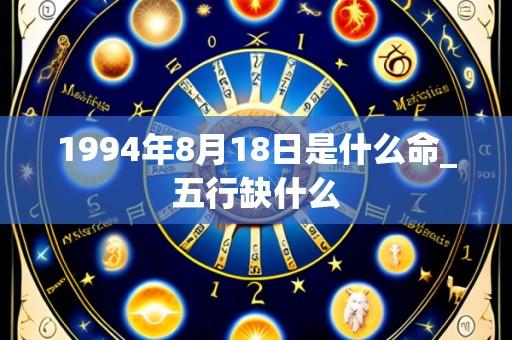 1994年8月18日是什么命_五行缺什么