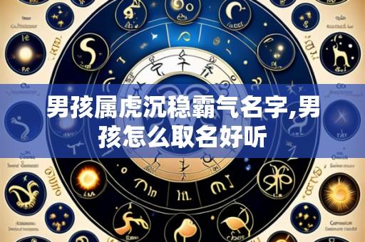 男孩属虎沉稳霸气名字,男孩怎么取名好听