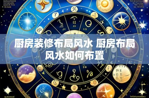 厨房装修布局风水 厨房布局风水如何布置