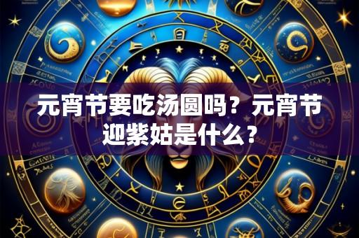 元宵节要吃汤圆吗?元宵节迎紫姑是什么?