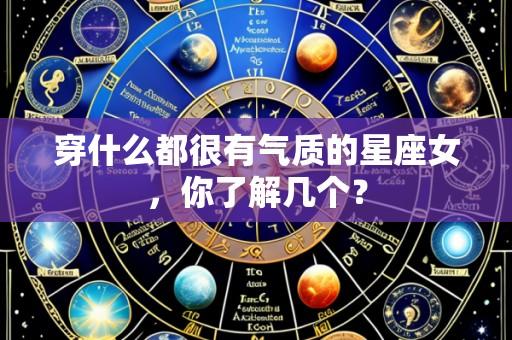 穿什么都很有气质的星座女，你了解几个？