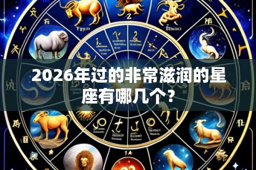 2026年过的非常滋润的星座有哪几个?