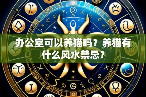 办公室可以养猫吗?养猫有什么风水禁忌?